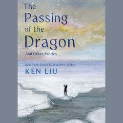 The Passing of the Dragon and Other Stories by Ken Liu audiobook