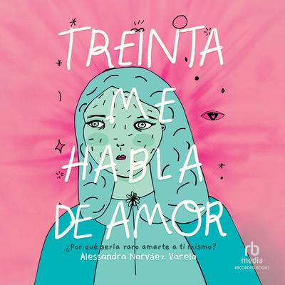 Treinta Me Habla de Amor (Thirty Talks Weird Love) (Spanish Edition) by Alessandra Narváez Varela audiobook