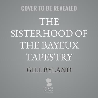 The Sisterhood of the Bayeux Tapestry by Gill Ryland audiobook