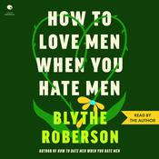 How to Love Men When You Hate Men by  Blythe Roberson audiobook