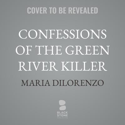 Confessions of the Green River Killer by Maria DiLorenzo audiobook