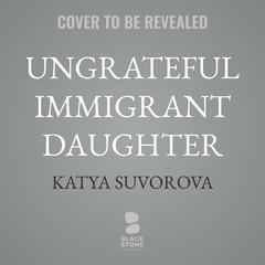 Ungrateful Immigrant Daughter by Katya Suvorova audiobook