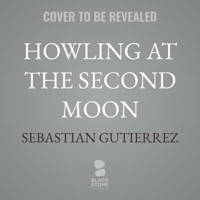 Howling at the Second Moon by Sebastian Gutierrez audiobook