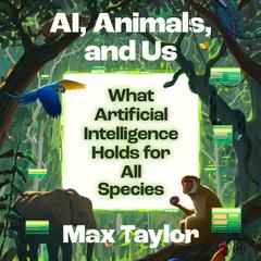 AI, Animals, and Us by Max Taylor audiobook
