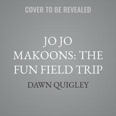 Jo Jo Makoons: The Fun Field Trip by Dawn Quigley audiobook