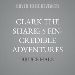 Clark the Shark: 5 Fin-Credible Adventures by Bruce Hale audiobook