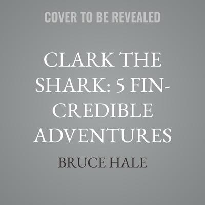 Clark the Shark: 5 Fin-Credible Adventures by Bruce Hale audiobook