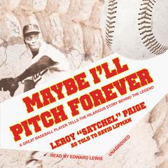 Maybe I’ll Pitch Forever by Leroy “Satchel” Paige audiobook