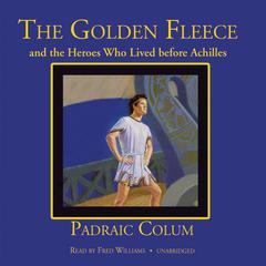 The Golden Fleece and the Heroes Who Lived before Achilles by Padraic Colum audiobook