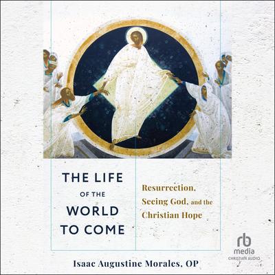 The Life of the World to Come by Isaac Augustine Morales, OP audiobook