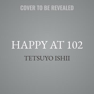 Happy at 102 by Tetsuyo Ishii audiobook