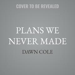Plans We Never Made by Dawn Cole audiobook