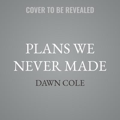 Plans We Never Made by Dawn Cole audiobook