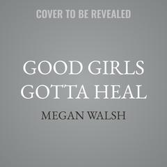 Good Girls Gotta Heal by Megan Walsh audiobook