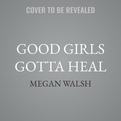 Good Girls Gotta Heal by Megan Walsh audiobook