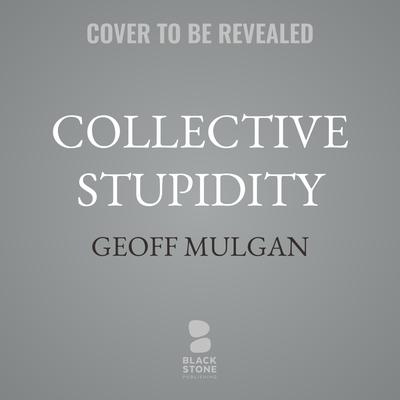 Collective Stupidity by Geoff Mulgan audiobook