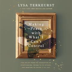 Making Peace with What I Can't Control by Lysa TerKeurst audiobook