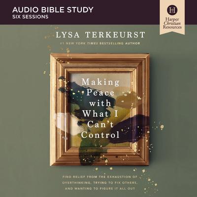 Making Peace with What I Can't Control Bible Study: Audio by Lysa TerKeurst audiobook