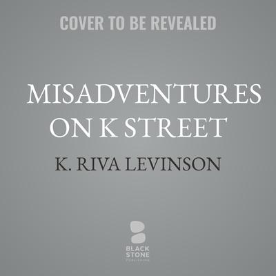 Misadventures on K Street by K. Riva Levinson audiobook