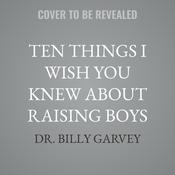 Ten Things I Wish You Knew About Raising Boys by  Billy Garvey audiobook