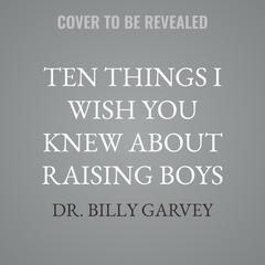 Ten Things I Wish You Knew About Raising Boys by Billy Garvey audiobook