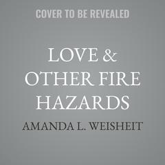 Love & Other Fire Hazards by Amanda L. Weisheit audiobook