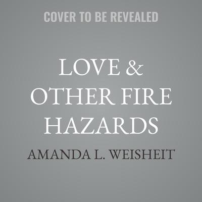 Love & Other Fire Hazards by Amanda L. Weisheit audiobook