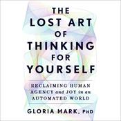 The Lost Art of Thinking for Yourself by  Gloria Mark PhD audiobook
