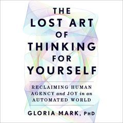 The Lost Art of Thinking for Yourself by Gloria Mark audiobook