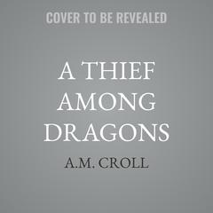 A Thief Among Dragons by A.M. Croll audiobook