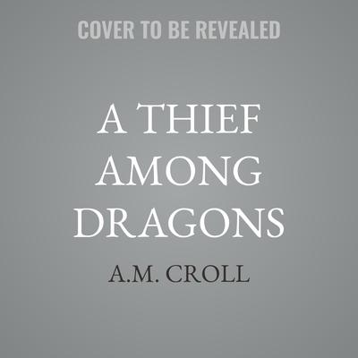 A Thief Among Dragons by A.M. Croll audiobook
