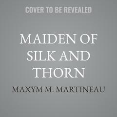 Maiden of Silk and Thorn by Maxym M. Martineau audiobook