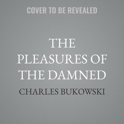 The Pleasures of the Damned by Charles Bukowski audiobook