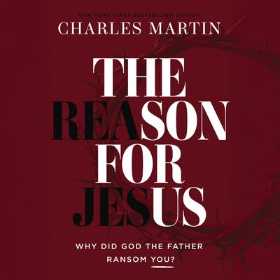 The Reason for Jesus by Charles Martin audiobook