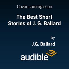 The Best Short Stories of J. G. Ballard by J. G. Ballard audiobook