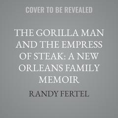 The Gorilla Man and the Empress of Steak: A New Orleans Family Memoir by Randy Fertel audiobook