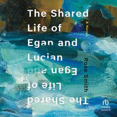 The Shared Life of Egan and Lucian by Rose Smith audiobook