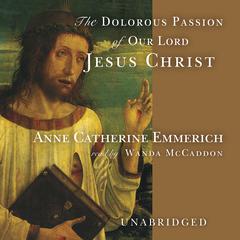 The Dolorous Passion of Our Lord Jesus Christ by Anne Catherine Emmerich audiobook