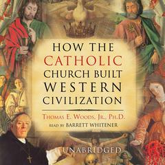 How the Catholic Church Built Western Civilization by Thomas E. Woods audiobook