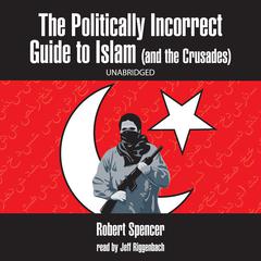The Politically Incorrect Guide to Islam (and the Crusades) by Robert Spencer audiobook