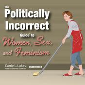 The Politically Incorrect Guide to Women, Sex, and Feminism by  Carrie L. Lukas audiobook