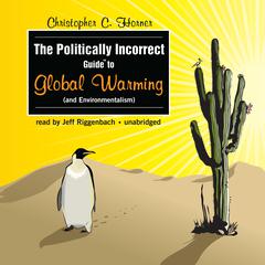 The Politically Incorrect Guide to Global Warming (and Environmentalism) by Christopher C. Horner audiobook