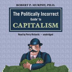 The Politically Incorrect Guide to Capitalism by Robert P. Murphy audiobook
