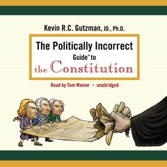 The Politically Incorrect Guide to the Constitution by Kevin R. C. Gutzman audiobook