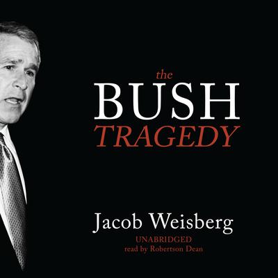 The Bush Tragedy by Jacob Weisberg audiobook