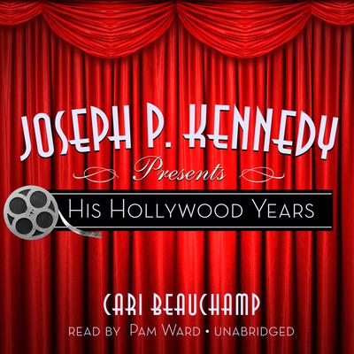 Joseph P. Kennedy Presents by Cari Beauchamp audiobook
