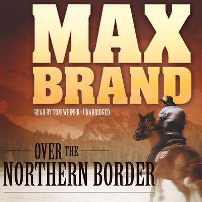 Over the Northern Border by Max Brand audiobook