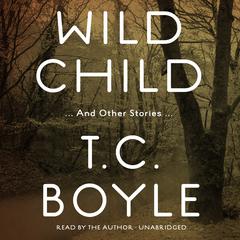 Wild Child, and Other Stories by T. C. Boyle audiobook