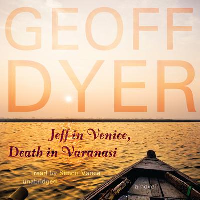 Jeff in Venice, Death in Varanasi by Geoff Dyer audiobook