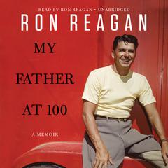 My Father at 100 by Ron Reagan audiobook